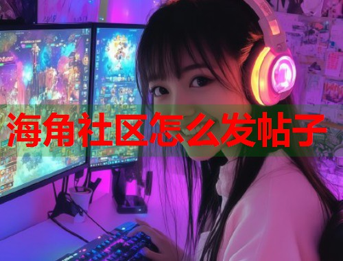 海角社区发帖子的核心功能