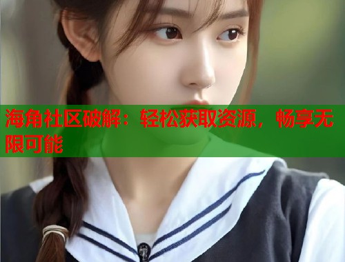 海角社区破解：轻松获取资源，畅享无限可能  第2张
