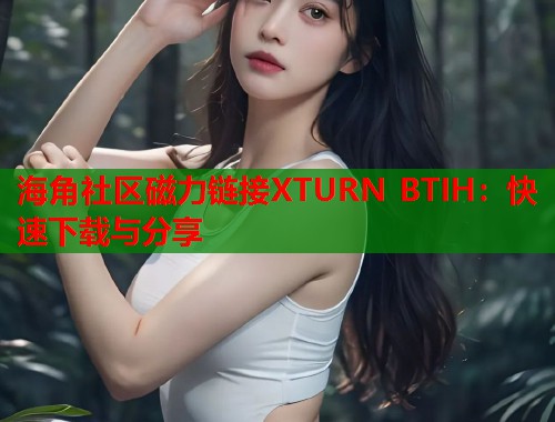 海角社区磁力链接XTURN BTIH：快速下载与分享  第2张