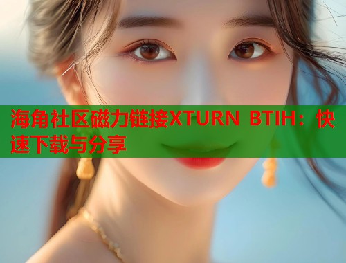 海角社区磁力链接XTURN BTIH：快速下载与分享