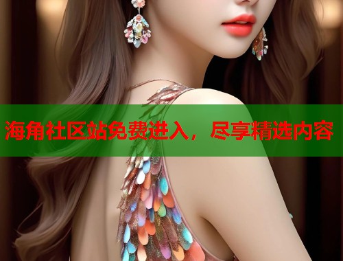 海角社区站免费进入，尽享精选内容  第2张