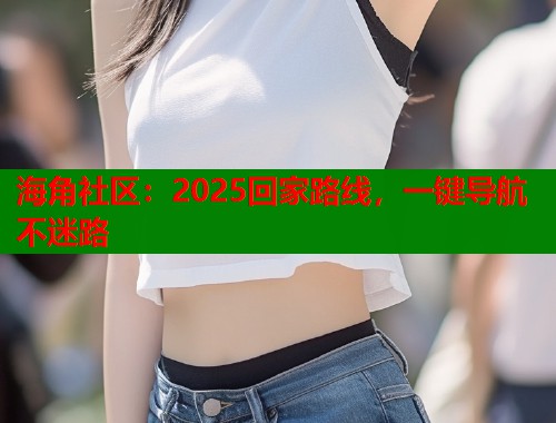 海角社区：2025回家路线，一键导航不迷路