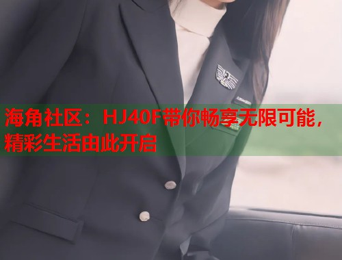 海角社区：HJ40F带你畅享无限可能，精彩生活由此开启