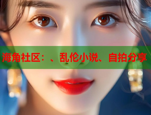 海角社区：、乱伦小说、自拍分享  第2张