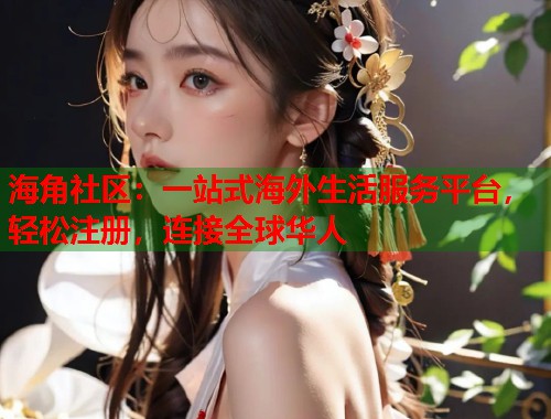 海角社区：一站式海外生活服务平台，轻松注册，连接全球华人
