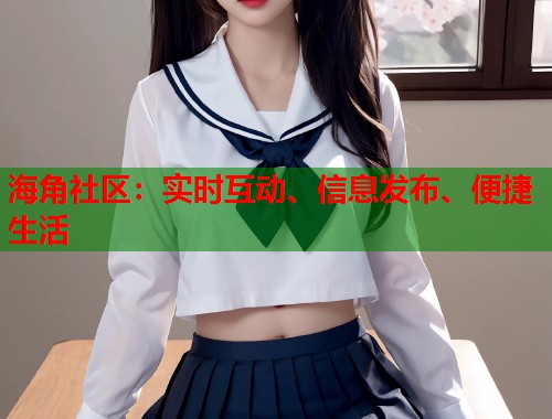 海角社区:实时互动、信息发布、便捷生活 第2张 海角社区:实时互动、信息发布、便捷生活 第2张