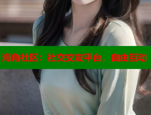 海角社区：社交交友平台，自由互动