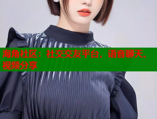 海角社区：社交交友平台，语音聊天、视频分享  第1张