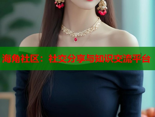 海角社区：社交分享与知识交流平台
