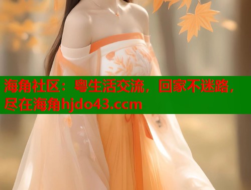 海角社区：粤生活交流，回家不迷路，尽在海角hjdo43.ccm