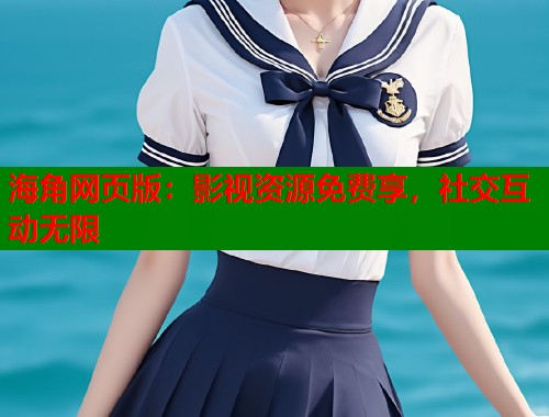 海角网页版：影视资源免费享，社交互动无限  第1张