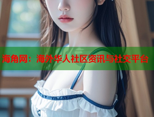 海角网：海外华人社区资讯与社交平台  第1张