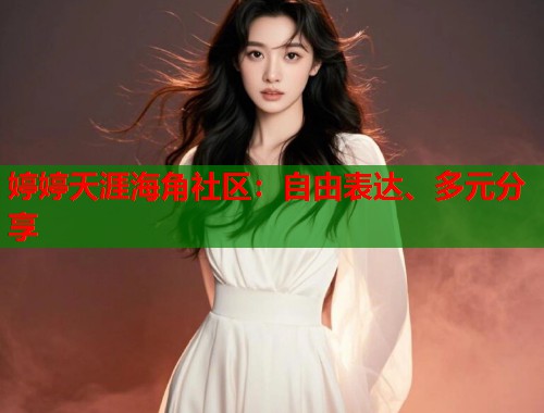 婷婷天涯海角社区：自由表达、多元分享  第1张
