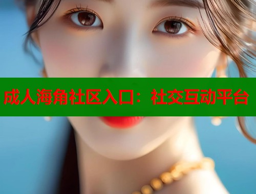 成人海角社区入口：社交互动平台  第1张