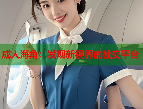 成人海角：发现新视界的社交平台  第1张