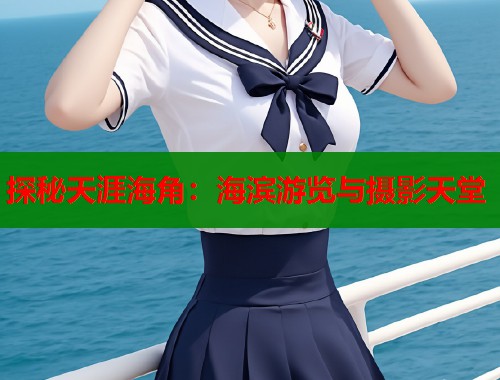 探秘天涯海角：海滨游览与摄影天堂  第2张