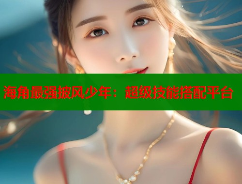 海角最强披风少年：超级技能搭配平台  第2张
