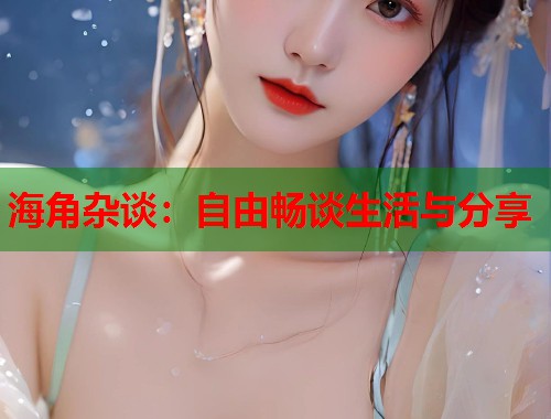海角杂谈：自由畅谈生活与分享  第1张
