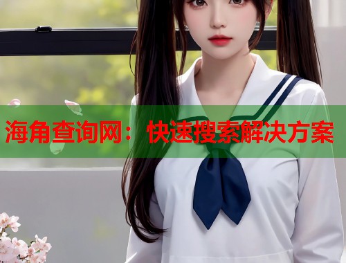 海角查询网：快速搜索解决方案  第2张