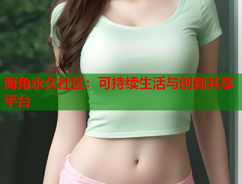 海角永久社区：可持续生活与创新共享平台  第1张