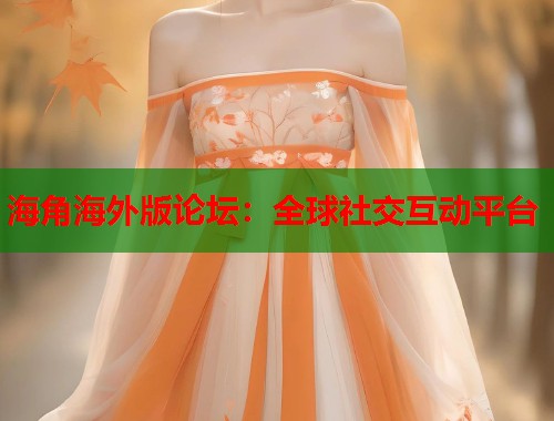 海角海外版论坛：全球社交互动平台  第1张