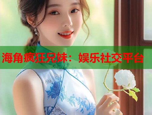 海角疯狂兄妹：娱乐社交平台  第1张