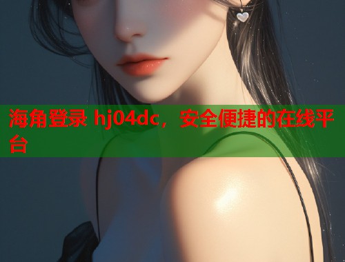海角登录 hj04dc，安全便捷的在线平台  第1张