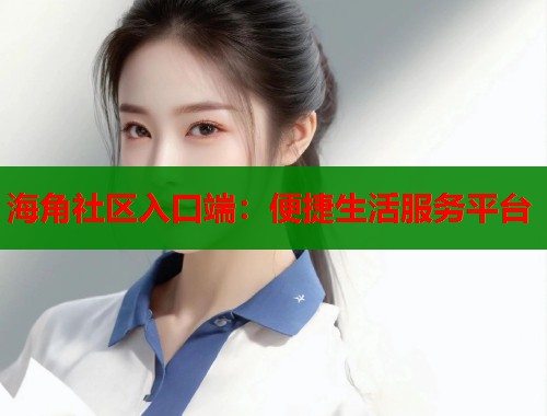 海角社区入口端：便捷生活服务平台  第1张