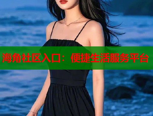 海角社区入口：便捷生活服务平台  第1张