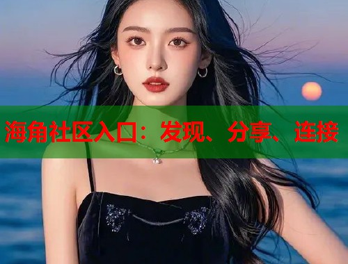 海角社区入口：发现、分享、连接  第1张