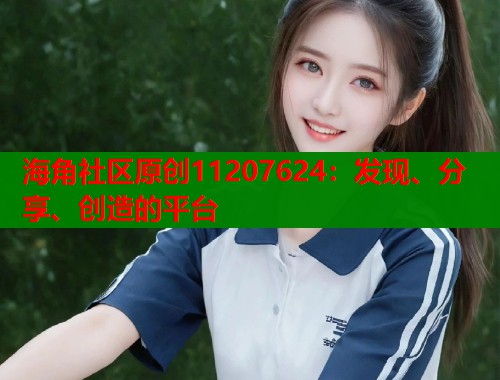 海角社区原创11207624：发现、分享、创造的平台  第1张