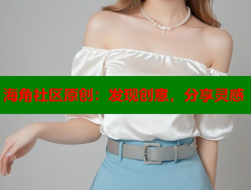 海角社区原创：发现创意，分享灵感  第1张
