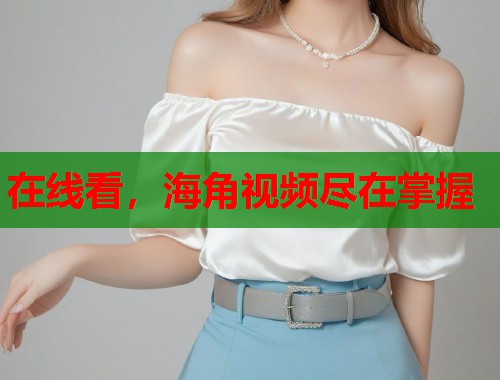 在线看，海角视频尽在掌握  第1张