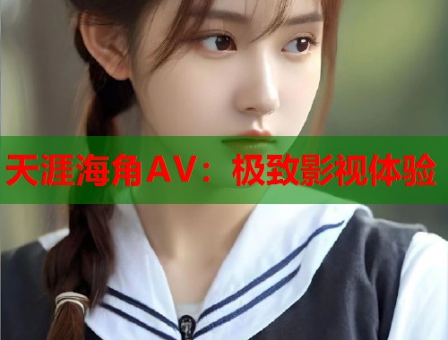 天涯海角AV：极致影视体验  第1张
