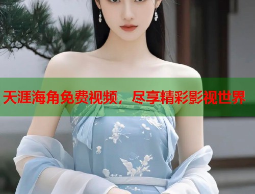 天涯海角免费视频，尽享精彩影视世界  第1张