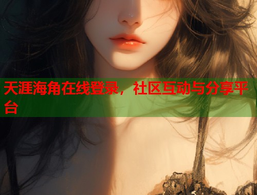 天涯海角在线登录，社区互动与分享平台  第1张
