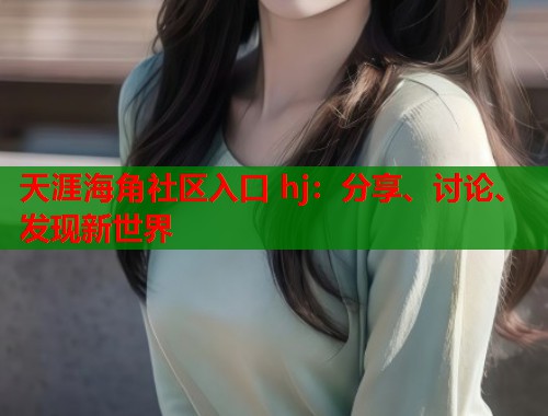 天涯海角社区入口 hj：分享、讨论、发现新世界  第1张