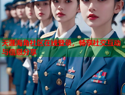 天涯海角社区在线登录，畅享社交互动与信息分享  第1张