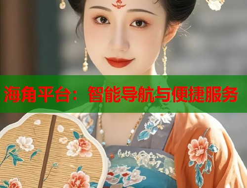 海角平台：智能导航与便捷服务  第1张