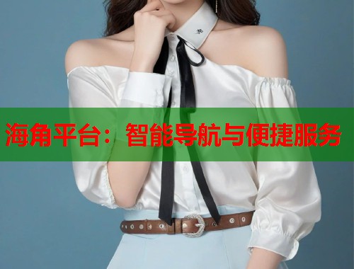 海角平台：智能导航与便捷服务  第2张