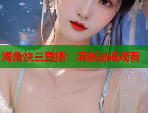 海角快三直播：清晰流畅观看  第1张