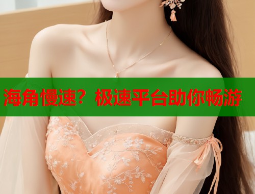 海角慢速？极速平台助你畅游  第2张