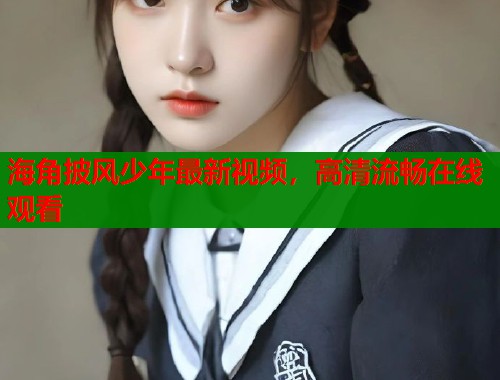 海角披风少年最新视频，高清流畅在线观看  第1张