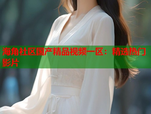 海角社区国产精品视频一区：精选热门影片  第1张
