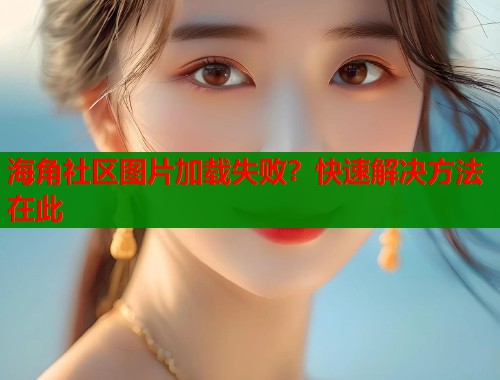 海角社区图片加载失败？快速解决方法在此  第1张