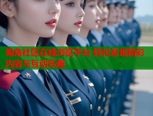 海角社区在线浏览平台 轻松发现精彩内容与互动乐趣  第1张