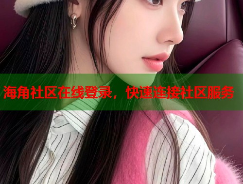 海角社区在线登录，快速连接社区服务  第1张