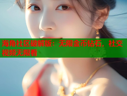 海角社区破解版：无限金币钻石，社交视频无限看  第1张