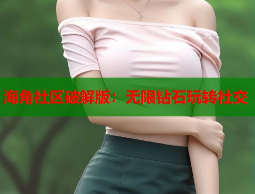 海角社区破解版：无限钻石玩转社交  第2张