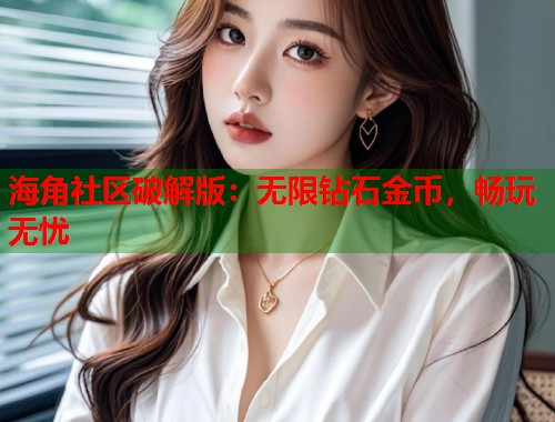 海角社区破解版：无限钻石金币，畅玩无忧  第1张